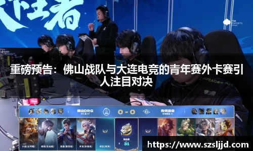 重磅预告：佛山战队与大连电竞的青年赛外卡赛引人注目对决
