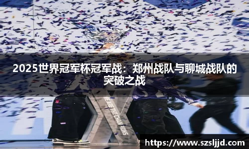 2025世界冠军杯冠军战：郑州战队与聊城战队的突破之战