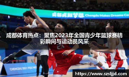 成都体育热点：聚焦2023年全国青少年篮球赛精彩瞬间与运动员风采