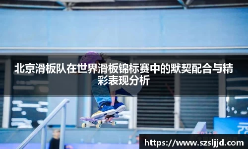 北京滑板队在世界滑板锦标赛中的默契配合与精彩表现分析