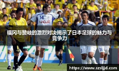 福冈与赞岐的激烈对决揭示了日本足球的魅力与竞争力